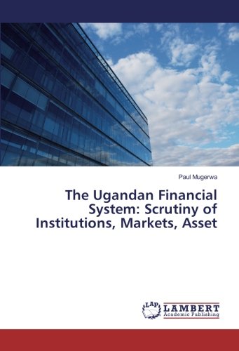 The Ugandan Financial System: Scrutiny of Institutions, Markets, Asset