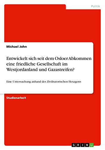 Entwickelt sich seit dem Osloer Abkommen eine friedliche Gesellschaft im Westjordanland und Gazastreifen?: Eine Untersuchung anhand des Zivilisatorischen Hexagons