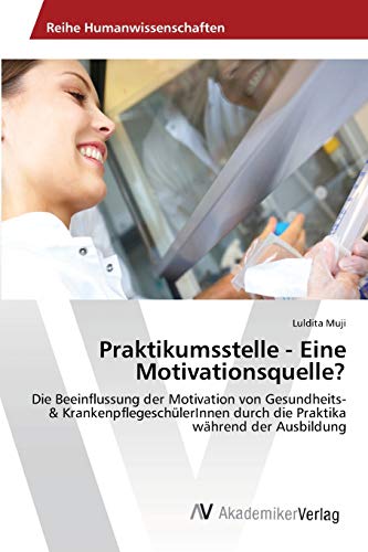 Praktikumsstelle - Eine Motivationsquelle?: Die Beeinflussung der Motivation von Gesundheits- & KrankenpflegeschülerInnen durch die Praktika während der Ausbildung