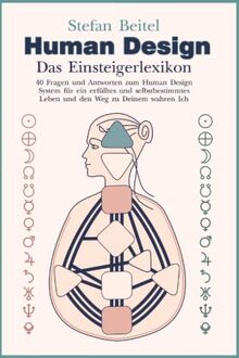 Human Design - Das Einsteigerlexikon: 40 Fragen und Antworten zum Human-Design-System für ein erfülltes und selbstbestimmtes Leben und den Weg zu deinem wahren Ich