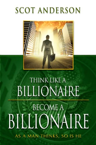 Scot Anderson Think Like A Billionaire, Become A Billionaire, As A Man Thinks, So Is He