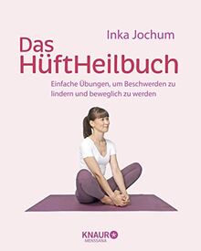 Das HüftHeilbuch: Einfache Übungen, um Beschwerden zu lindern und beweglich zu werden (Körpertherapie für eine ganzheitliche Gesundheit)