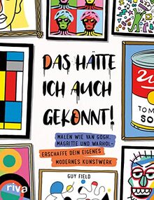 Das hätte ich auch gekonnt!: Malen wie van Gogh, Magritte und Warhol – erschaffe dein eigenes modernes Kunstwerk. Das perfekte Geschenk zum Geburtstag, Ostern, Weihnachten