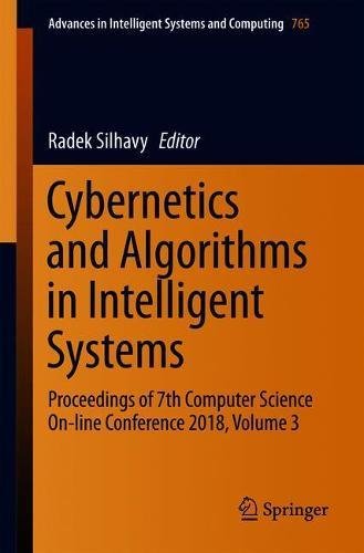 Cybernetics and Algorithms in Intelligent Systems: Proceedings of 7th Computer Science On-line Conference 2018, Volume 3 (Advances in Intelligent Systems and Computing, Band 765)