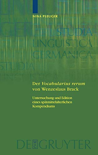Der 'Vocabularius rerum' von Wenzeslaus Brack: Untersuchung und Edition eines spätmittelalterlichen Kompendiums (Studia Linguistica Germanica, 76)