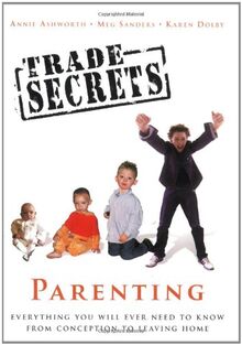 Trade Secrets: Parenting; Everything You Will Ever Need to Know from Conception to Leaving Home