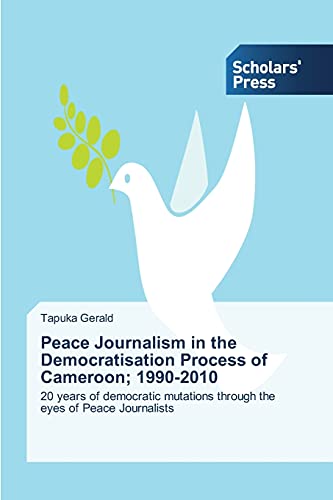 Peace Journalism in the Democratisation Process of Cameroon; 1990-2010: 20 years of democratic mutations through the eyes of Peace Journalists