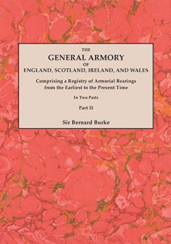 The General Armory of England, Scotland, Ireland, and Wales; Comprising a Registry of Armorial Bearings from the Earliest to the Present Time. With a ... Last Edition of 1884. In Two Parts. Part II