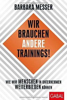 Wir brauchen andere Trainings!: Wie wir Menschen in Unternehmen weiterbilden können (Dein Business)