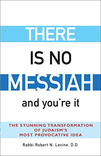 There Is No Messiah—and You're It: The Stunning Transformation of Judaism's Most Provocative Idea