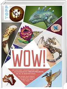 Wow! Die weltweit originellsten und wunderbarsten Kreativprojekte, die du je gesehen hast: The World's Most Original and Wonderful Creative Projects ... Zweisprachige Ausgabe Deutsch - Englisch.