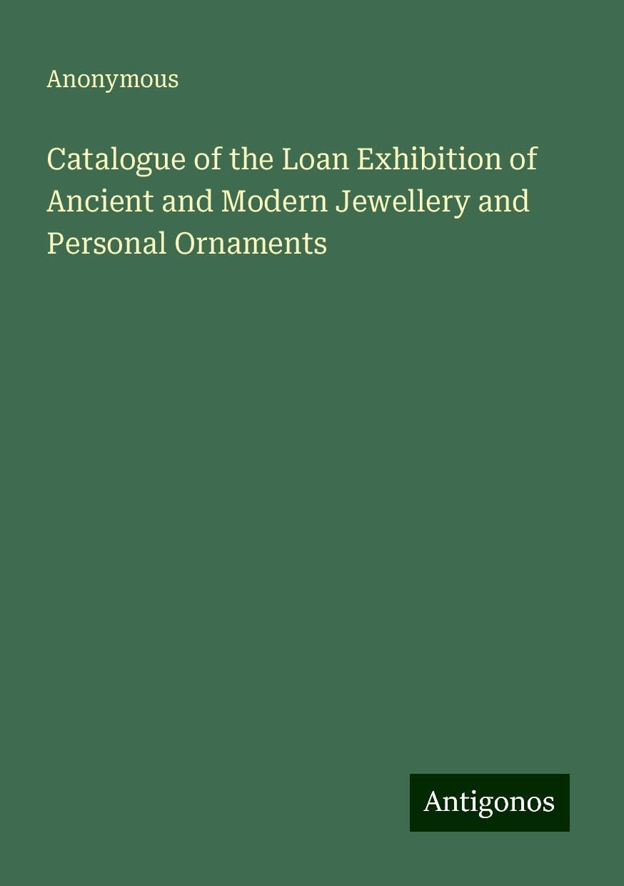 Catalogue of the Loan Exhibition of Ancient and Modern Jewellery and Personal Ornaments