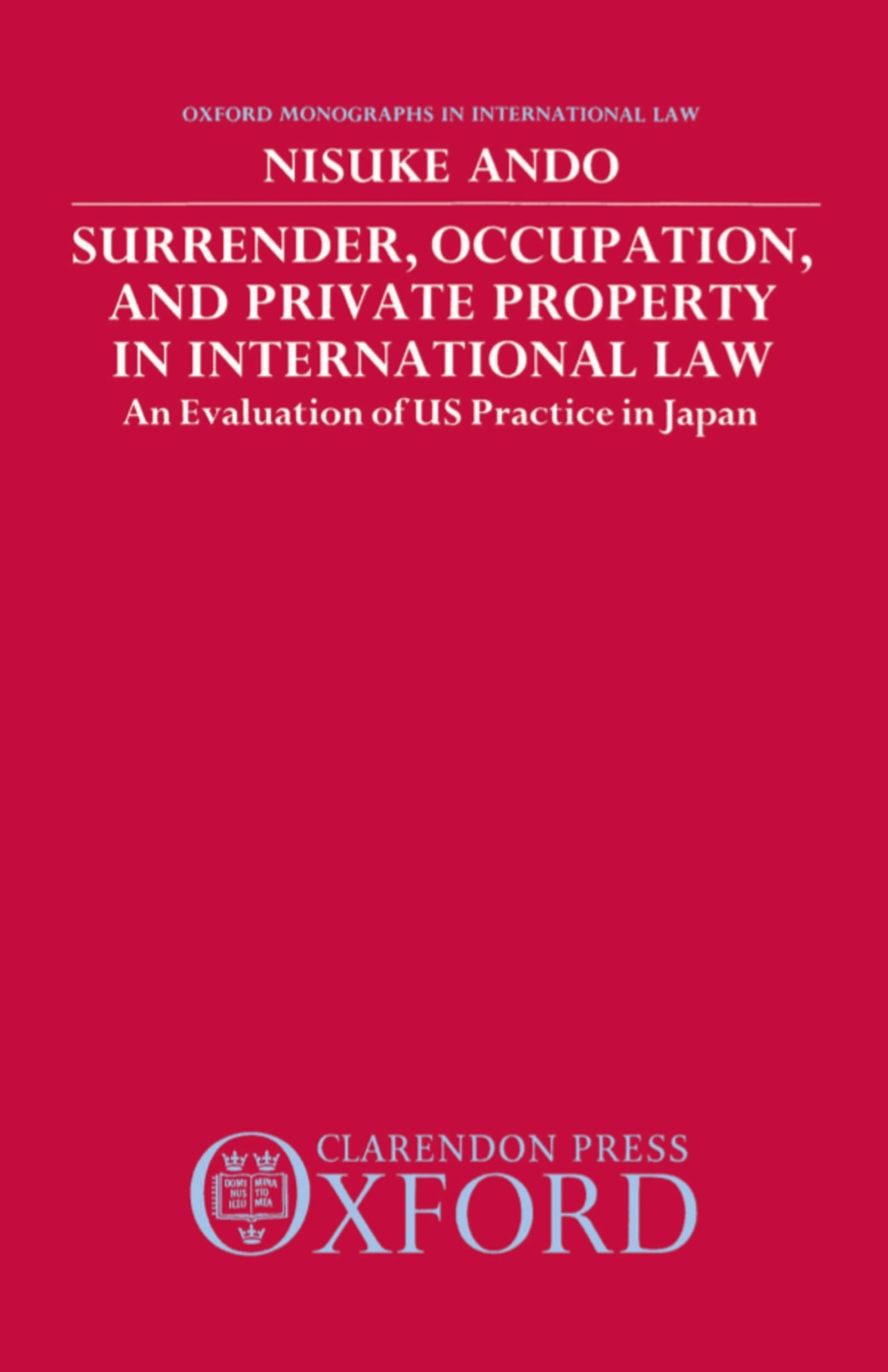 Surrender, Occupation, and Private Property in International Law: An Evaluation of US Practice in Japan (Oxford Monographs in International Law)