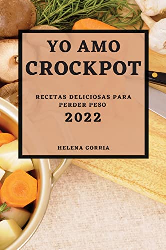 YO AMO CROCK POT 2022: RECETAS DELICIOSAS PARA PERDER PESO