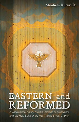 Eastern and Reformed: A Theological Enquiry into the Doctrine of Atonement and the Holy Spirit of the Mar Thoma Syrian Church