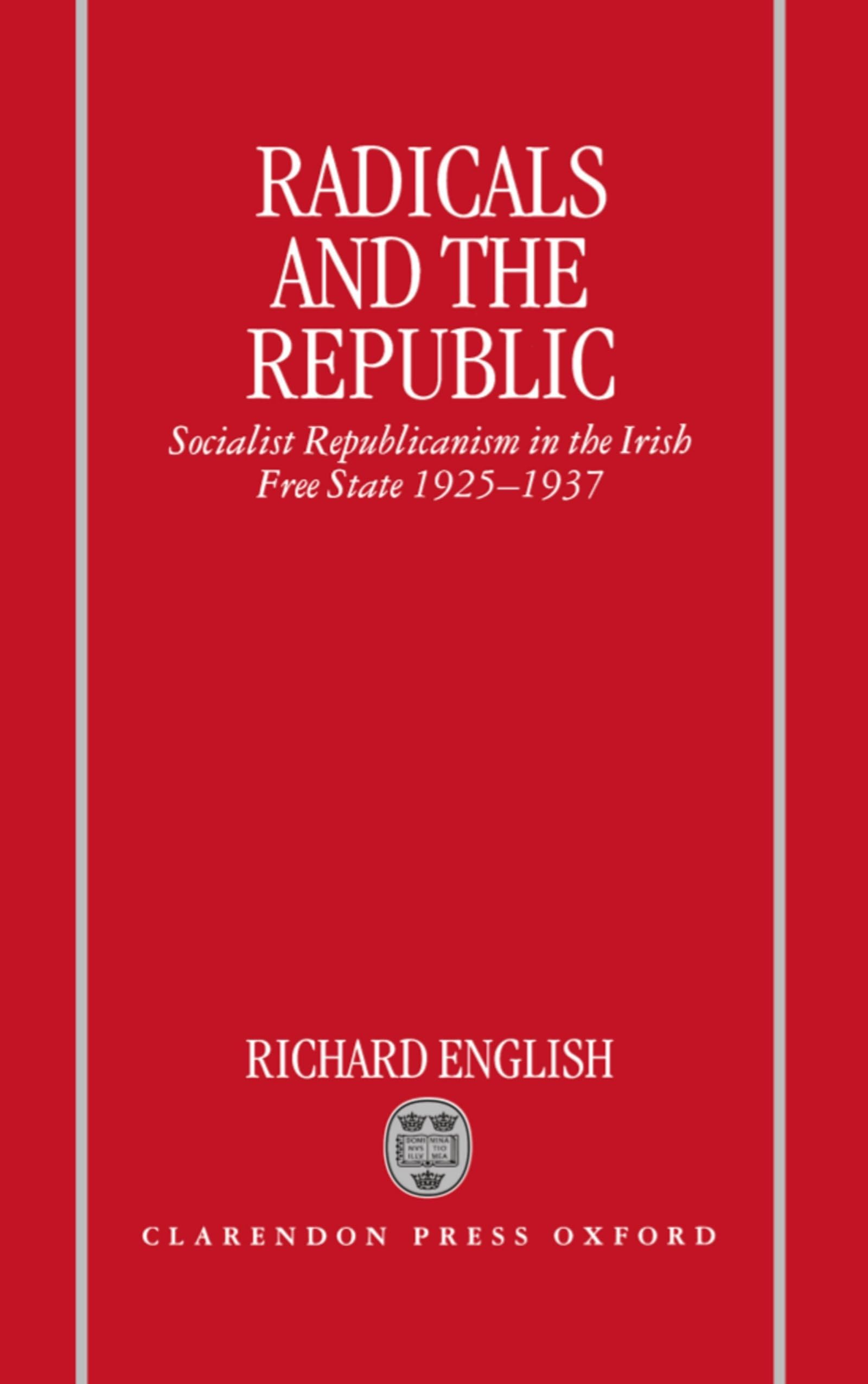 Radicals and the Republic: Socialist Republicanism in the Irish Free State, 1925-1937