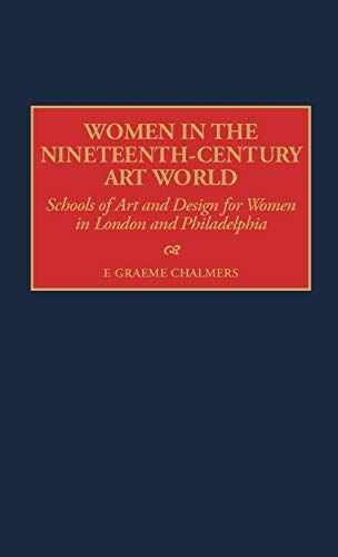 Women in the Nineteenth-Century Art World: Schools of Art and Design for Women in London and Philadelphia (CONTRIBUTIONS TO THE STUDY OF ART AND ARCHITECTURE)