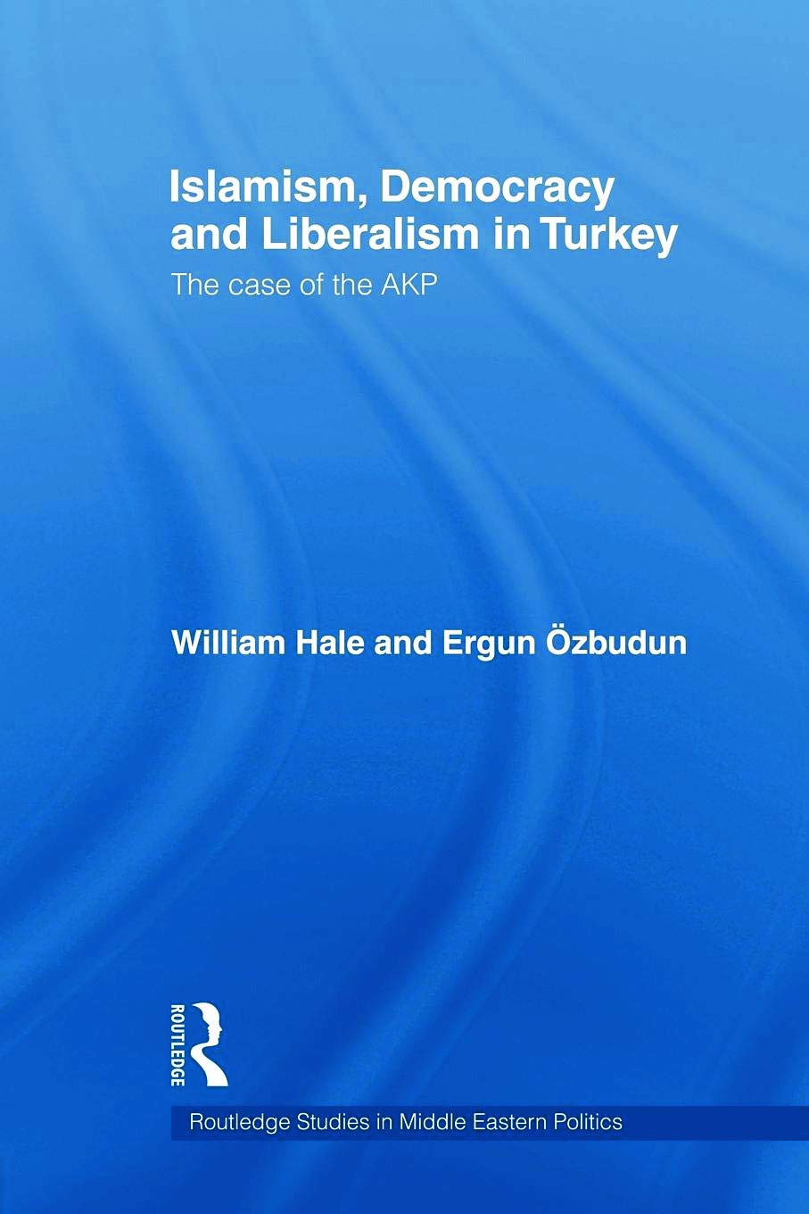 Islamism, Democracy and Liberalism in Turkey: The Case of the AKP (Routledge Studies in Middle Eastern Politics, 11, Band 11)