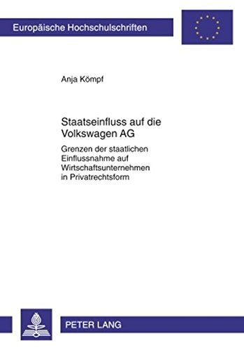 Staatseinfluss auf die Volkswagen AG: Grenzen der staatlichen Einflussnahme auf Wirtschaftsunternehmen in Privatrechtsform (Europäische ... / Publications Universitaires Européennes)