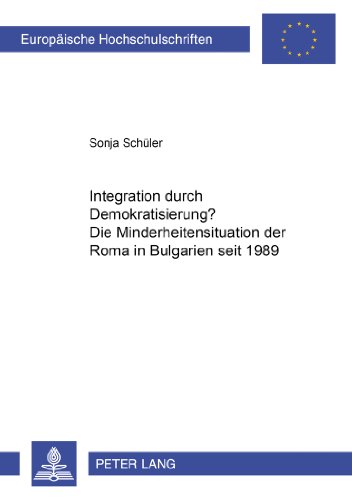 Integration durch Demokratisierung?: Die Minderheitensituation der Roma in Bulgarien seit 1989 (Europäische Hochschulschriften - Reihe XXXI)