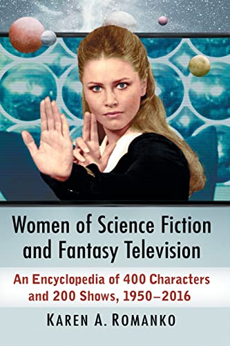 Women of Science Fiction and Fantasy Television: An Encyclopedia of 400 Characters and 200 Shows, 1950-2016