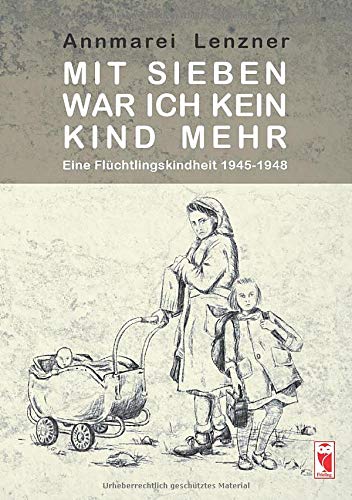 Mit sieben war ich kein Kind mehr: Eine Flüchtlingskindheit 1945-1948
