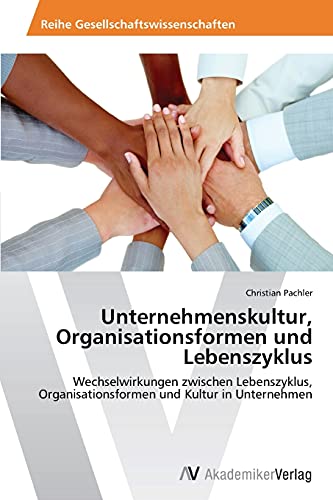 Unternehmenskultur, Organisationsformen und Lebenszyklus: Wechselwirkungen zwischen Lebenszyklus, Organisationsformen und Kultur in Unternehmen
