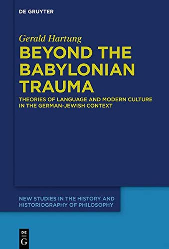 Beyond the Babylonian Trauma: Theories of Language and Modern Culture in the German-Jewish Context (New Studies in the History and Historiography of Philosophy, Band 5)