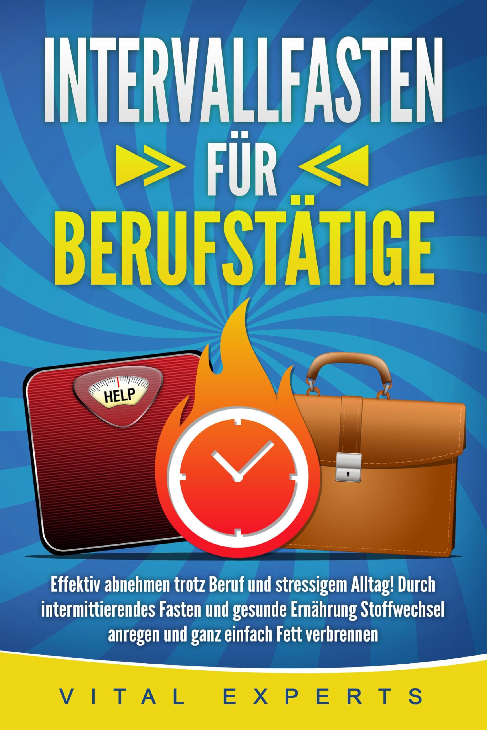Experts, Vital: INTERVALLFASTEN FÜR BERUFSTÄTIGE: Effektiv abnehmen trotz Beruf und stressigem Alltag! Durch intermittierendes Fasten und gesunde Ernährung Stoffwechsel anregen und ganz einfach Fett verbrennen