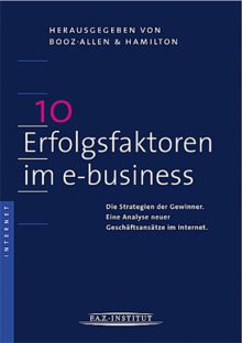 "10 Erfolgsfaktoren im e-business" Die Strategien der Gewinner. Eine Analyse neuer Geschäftsansätze im Internet.