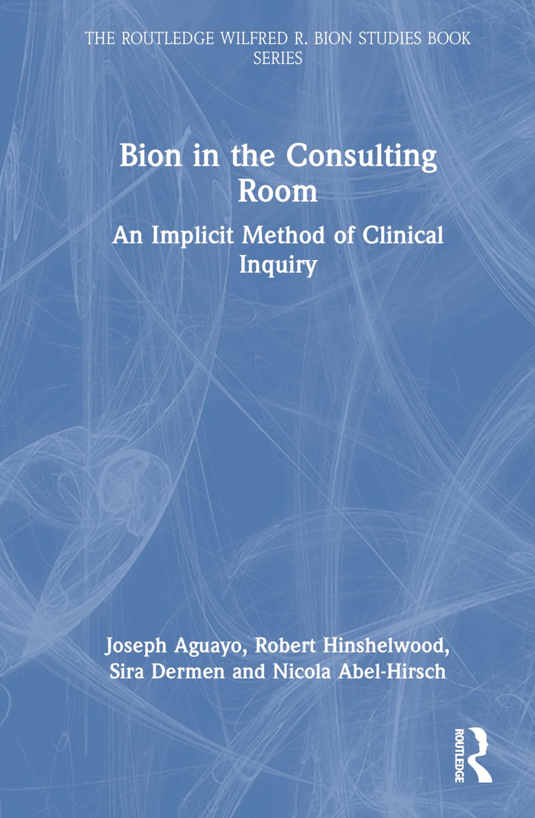 Bion in the Consulting Room: An Implicit Method of Clinical Inquiry (Routledge Wilfred R. Bion Studies Book)