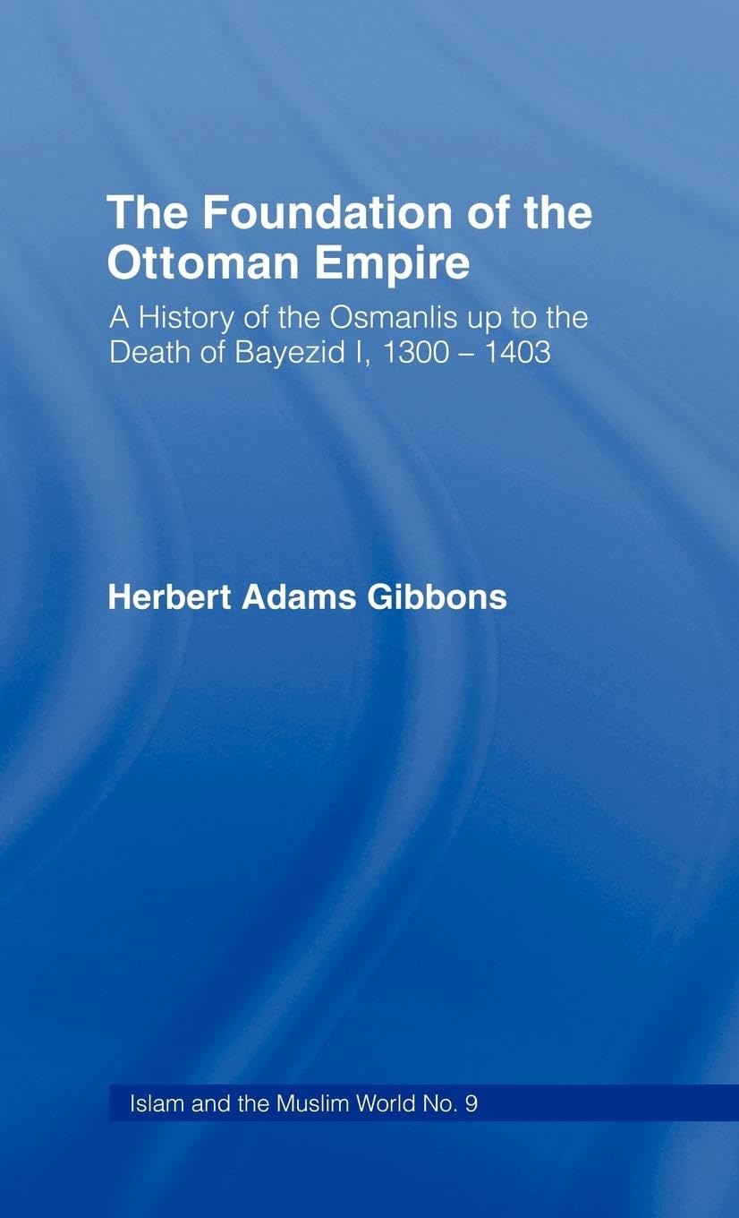 Foundation of the Ottoman Empire: A History of the Osmanis Up to the Death of Bayezib I, 100-1403
