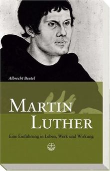 Martin Luther: Eine Einführung in Leben, Werk und Wirkung