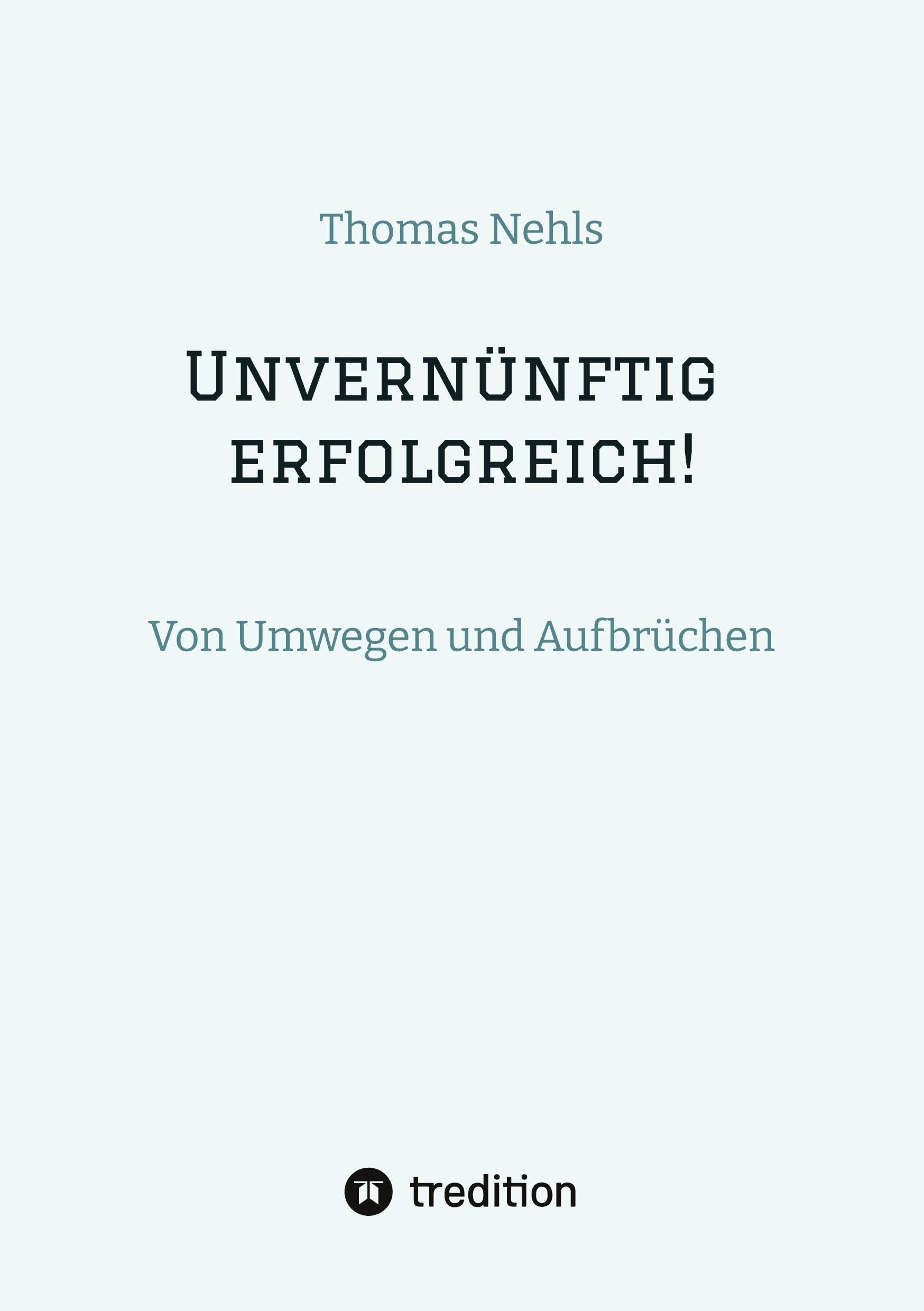 Unvernünftig erfolgreich!: Von Umwegen und Aufbrüchen