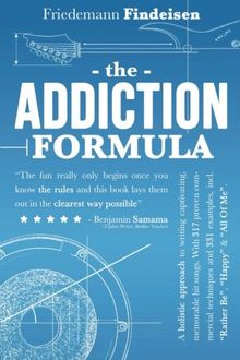 The Addiction Formula: A Holistic Approach to Writing Captivating, Memorable Hit Songs. With 317 Proven Commercial Techniques & 331 Examples, incl ... "Happy" & "All Of Me" (Holistic Songwriting)