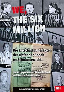 We, the six million – Didaktische Grundlagen für Lehrer: Die Entschädigungsakten der Opfer der Shoah im Schulunterricht