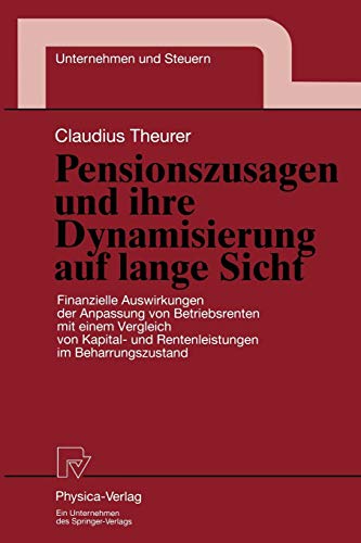 Pensionszusagen und ihre Dynamisierung auf lange Sicht. Finanzielle Auswirkungen der Anpassung von Betriebsrenten mit einem Vergleich von Kapital- und ... (Unternehmen und Steuern Bd. 5)