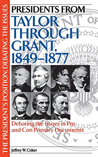 Presidents from Taylor through Grant, 1849-1877: Debating the Issues in Pro and Con Primary Documents (The President's Position: Debating the Issues)