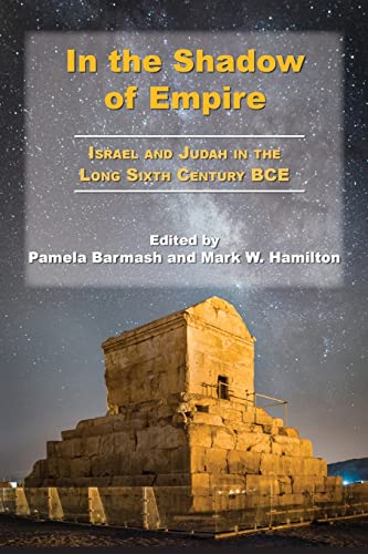 In the Shadow of Empire: Israel and Judah in the Long Sixth Century BCE (Archaeology and Biblical Studies, 30)
