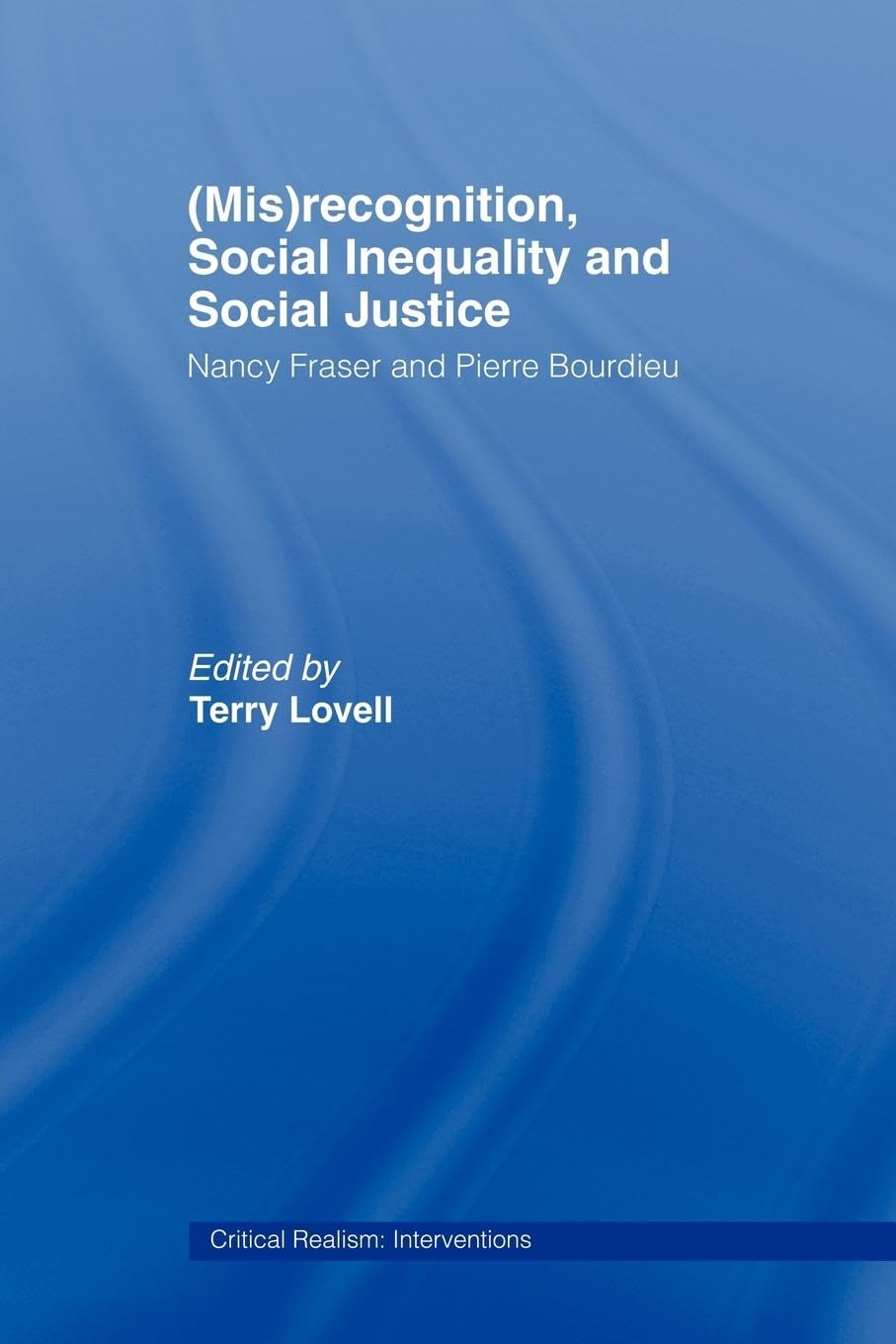 (Mis)recognition, Social Inequality and Social Justice: Nancy Fraser and Pierre Bourdieu (Critical Realism: Interventions)