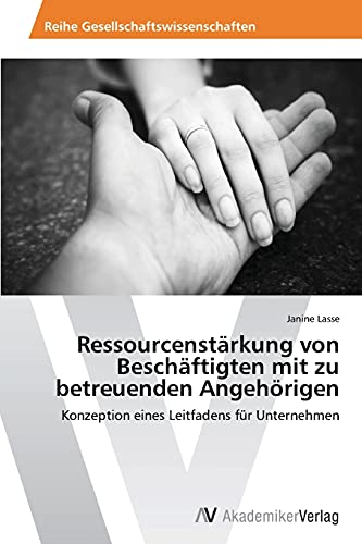 Ressourcenstärkung von Beschäftigten mit zu betreuenden Angehörigen: Konzeption eines Leitfadens für Unternehmen