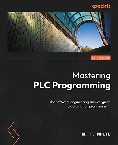 White, M. T. Mastering Plc Programming, The Software Engineering Survival Guide To Automation Programming