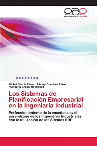 Los Sistemas de Planificación Empresarial en la Ingeniaría Industrial: Perfeccionamiento de la enseñanza y el aprendizaje de los Ingenieros Industriales con la utilización de los Sitemas ERP