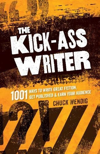 Chuck Wendig The Kick-Ass Writer, 1001 Ways To Write Great Fiction, Get Published, And Earn Your Audience