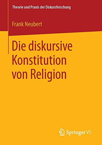 Die diskursive Konstitution von Religion (Theorie und Praxis der Diskursforschung)