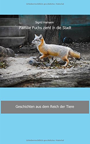 Familie Fuchs zieht in die Stadt: Geschichten aus dem Reich der Tiere