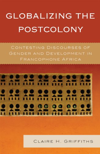 Globalizing the Postcolony: Contesting Discourses of Gender and Development in Francophone Africa (After the Empire: the Francophone World and Postcolonial France)