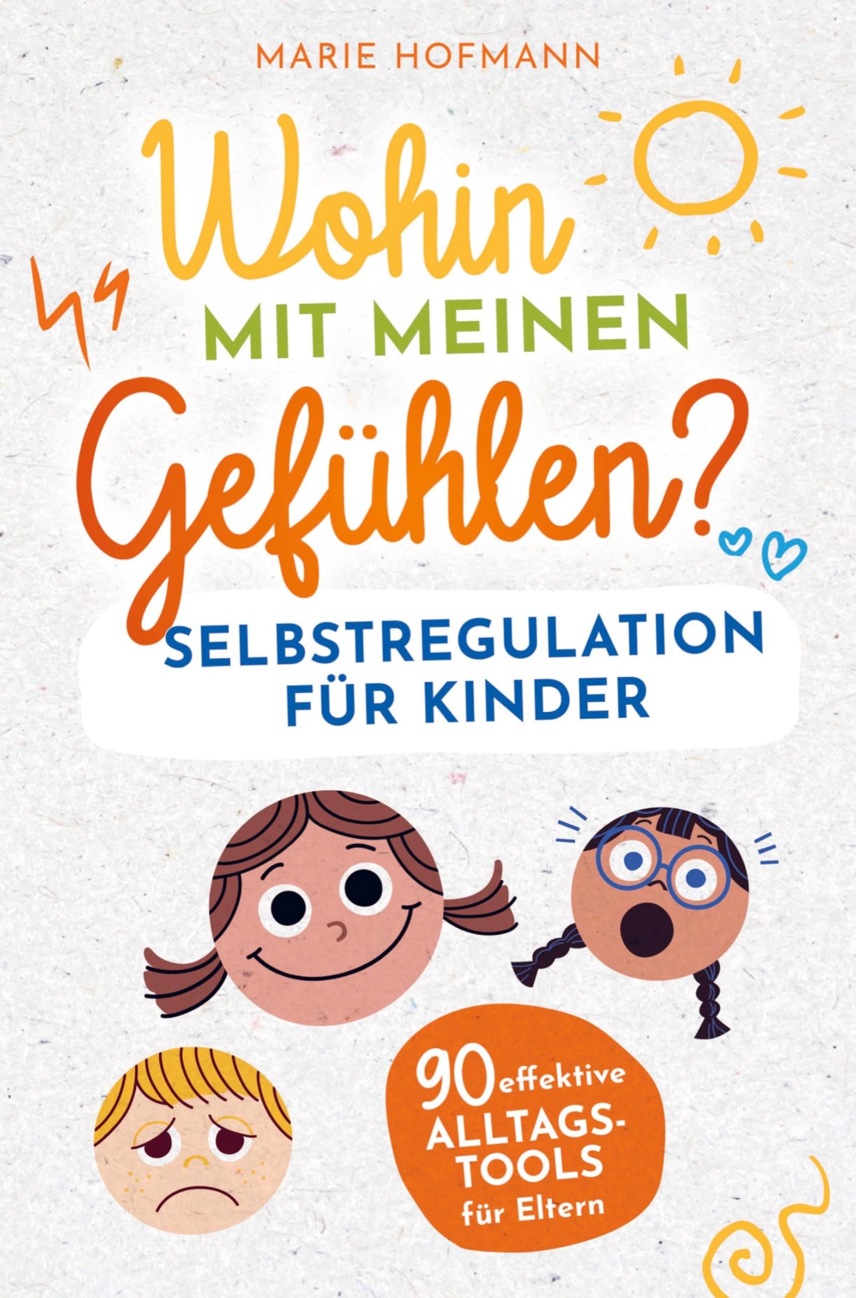 Wohin mit meinen Gefühlen? Selbstregulation für Kinder | 90 effektive Alltagstools für Eltern: Gefühle, Emotionen und Impulse erkennen, verstehen und meistern