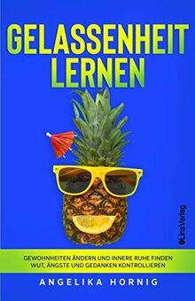 Gelassenheit lernen: Gewohnheiten ändern und innere Ruhe finden - Wut, Ängste und Gedanken kontrollieren (Ananas des Lebens, Band 3)