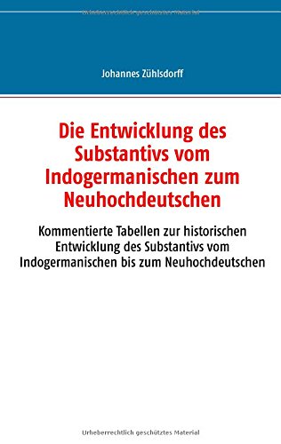 Die Entwicklung des Substantivs vom Indogermanischen zum Neuhochdeutschen: Kommentierte Tabellen zur historischen Entwicklung des Substantivs vom Indogermanischen bis zum Neuhochdeutschen